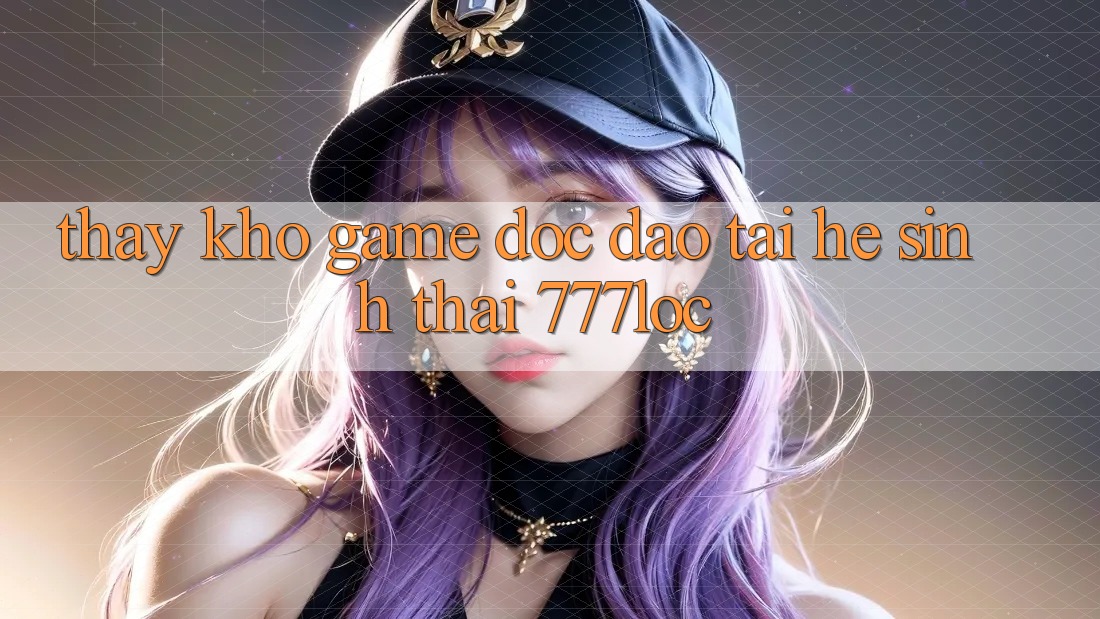 Thấy Kho Game Độc Đáo Tại Hệ Sinh Thái 777loc Thấy Kho Game Độc Đáo Tại Hệ Sinh Thái 777loc