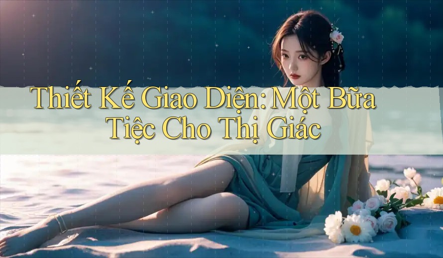 Thiết Kế Giao Diện: Một Bữa Tiệc Cho Thị Giác Thiết Kế Giao Diện: Một Bữa Tiệc Cho Thị Giác
