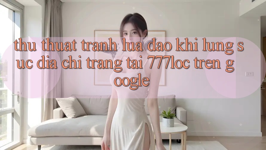 Thủ thuật Tránh Lừa Đảo Khi Lùng sục Địa chỉ trang Tải 777loc Trên Google