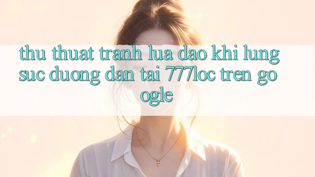Thủ thuật Tránh Lừa Đảo Khi Lùng sục Đường dẫn Tải 777loc Trên Google Thủ thuật Tránh Lừa Đảo Khi Lùng sục Đường dẫn Tải 777loc Trên Google