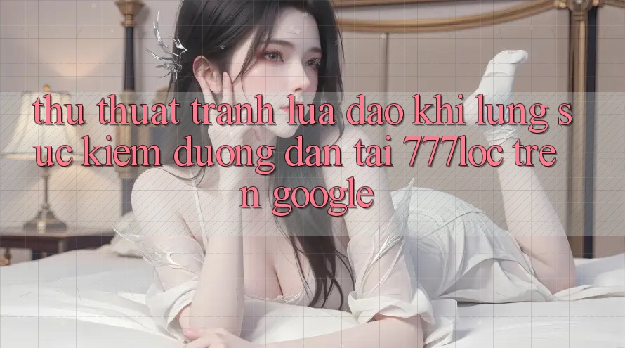 Thủ thuật Tránh Lừa Đảo Khi Lùng sục Kiếm Đường dẫn Tải 777loc Trên Google