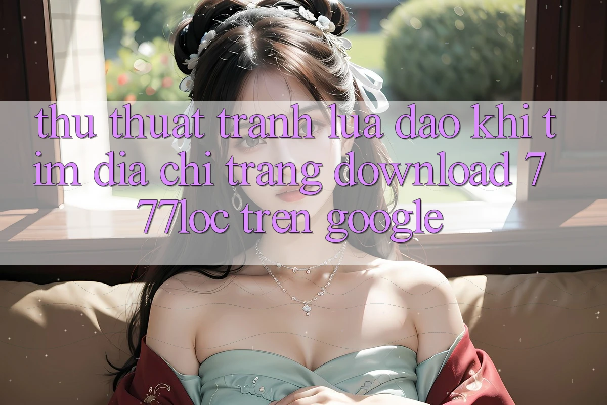 Thủ thuật Tránh Lừa Đảo Khi Tìm Địa chỉ trang Download 777loc Trên Google
