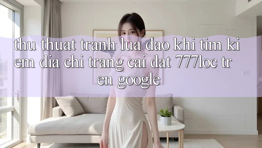 Thủ thuật Tránh Lừa Đảo Khi Tìm Kiếm Địa chỉ trang Cài đặt 777loc Trên Google Thủ thuật Tránh Lừa Đảo Khi Tìm Kiếm Địa chỉ trang Cài đặt 777loc Trên Google