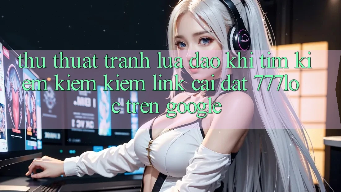 Thủ thuật Tránh Lừa Đảo Khi Tìm kiếm kiếm Kiếm Link Cài đặt 777loc Trên Google Thủ thuật Tránh Lừa Đảo Khi Tìm kiếm kiếm Kiếm Link Cài đặt 777loc Trên Google