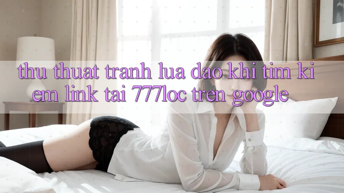 Thủ thuật Tránh Lừa Đảo Khi Tìm Kiếm Link Tải 777loc Trên Google Thủ thuật Tránh Lừa Đảo Khi Tìm Kiếm Link Tải 777loc Trên Google
