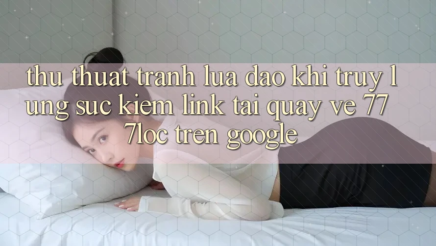 Thủ thuật Tránh Lừa Đảo Khi Truy lùng sục Kiếm Link Tải quay về 777loc Trên Google Thủ thuật Tránh Lừa Đảo Khi Truy lùng sục Kiếm Link Tải quay về 777loc Trên Google