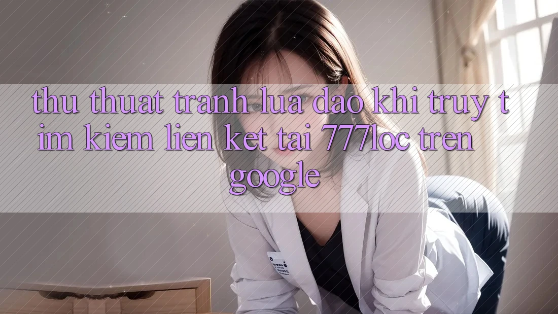 Thủ thuật Tránh Lừa Đảo Khi Truy tìm kiếm Liên kết Tải 777loc Trên Google Thủ thuật Tránh Lừa Đảo Khi Truy tìm kiếm Liên kết Tải 777loc Trên Google