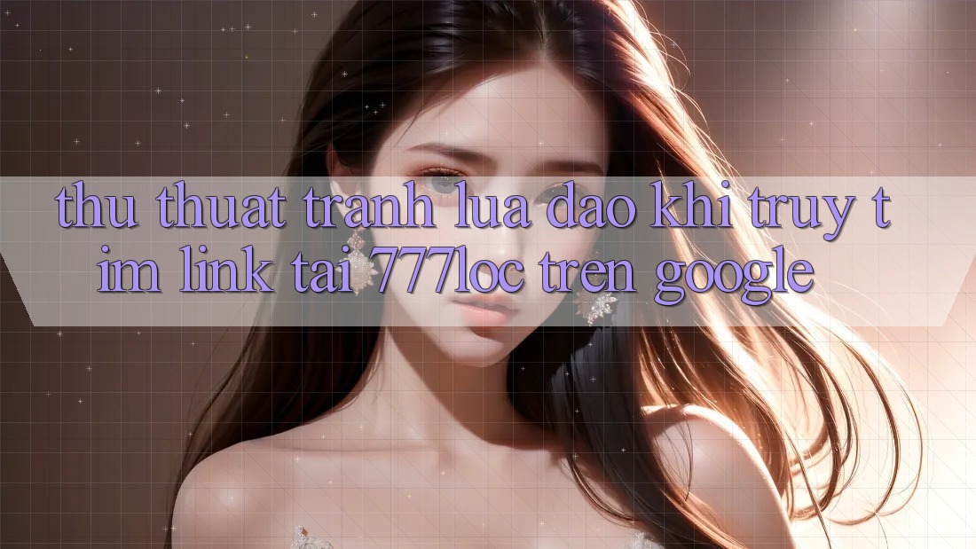 Thủ thuật Tránh Lừa Đảo Khi Truy tìm Link Tải 777loc Trên Google Thủ thuật Tránh Lừa Đảo Khi Truy tìm Link Tải 777loc Trên Google