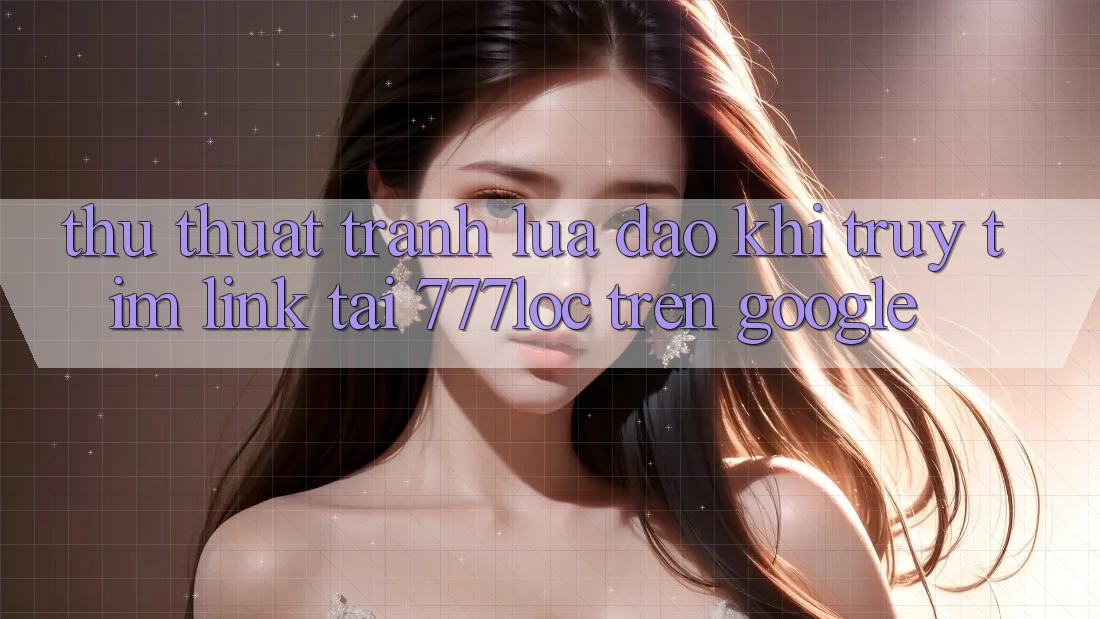 Thủ thuật Tránh Lừa Đảo Khi Truy tìm Link Tải 777loc Trên Google Thủ thuật Tránh Lừa Đảo Khi Truy tìm Link Tải 777loc Trên Google