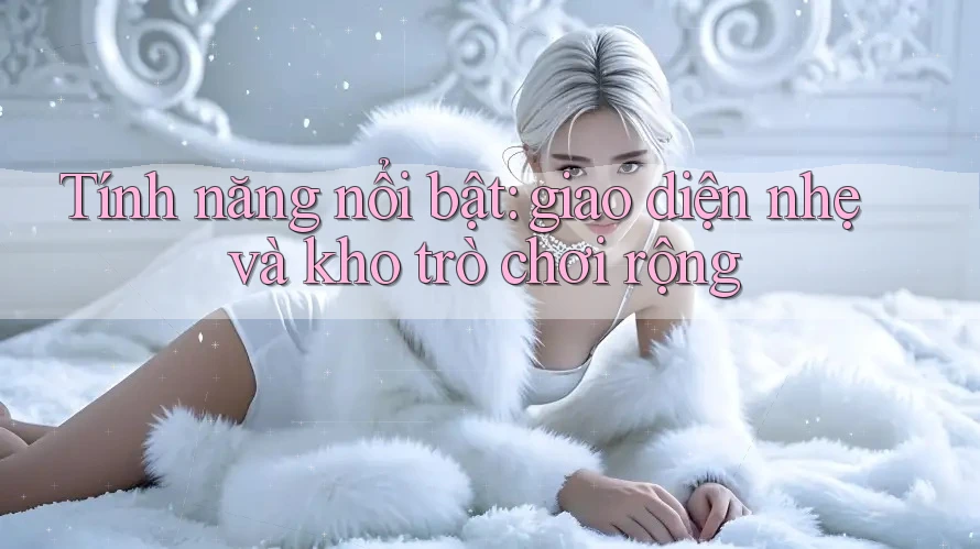 Tính năng nổi bật: giao diện nhẹ và kho trò chơi rộng