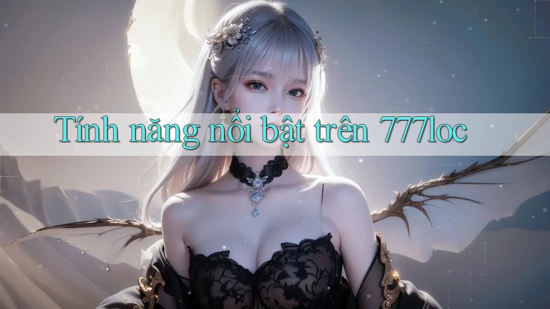 Tính năng nổi bật trên 777loc Tính năng nổi bật trên 777loc