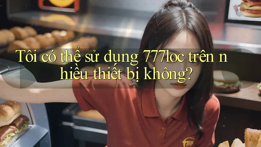 Tôi có thể sử dụng 777loc trên nhiều thiết bị không?