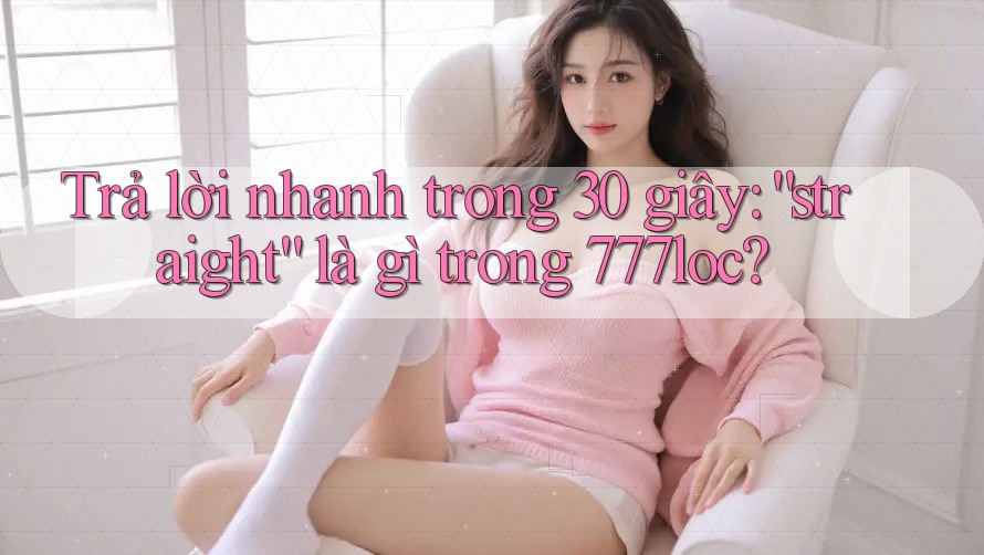 Trả lời nhanh trong 30 giây: “straight” là gì trong 777loc?