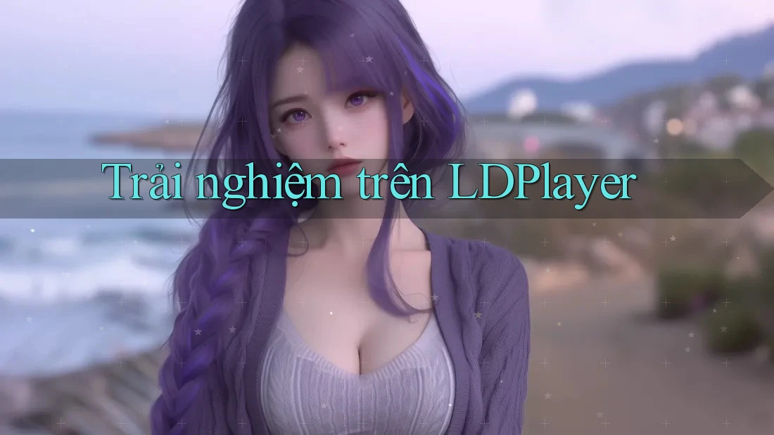 Trải nghiệm trên LDPlayer Trải nghiệm trên LDPlayer