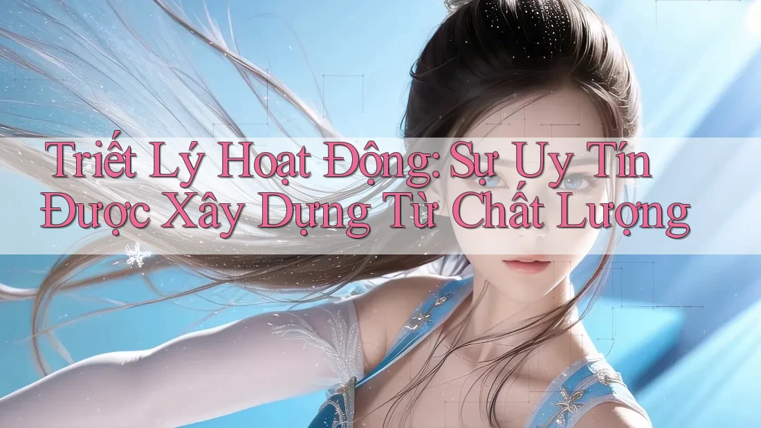 Triết Lý Hoạt Động: Sự Uy Tín Được Xây Dựng Từ Chất Lượng Triết Lý Hoạt Động: Sự Uy Tín Được Xây Dựng Từ Chất Lượng