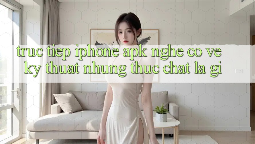 “Trực Tiếp iPhone APK” – Nghe Có Vẻ Kỹ Thuật, Nhưng Thực Chất Là Gì? “Trực Tiếp iPhone APK” – Nghe Có Vẻ Kỹ Thuật, Nhưng Thực Chất Là Gì?