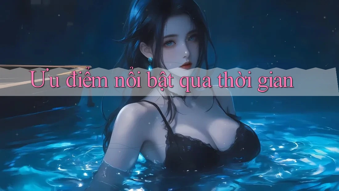 Ưu điểm nổi bật qua thời gian
