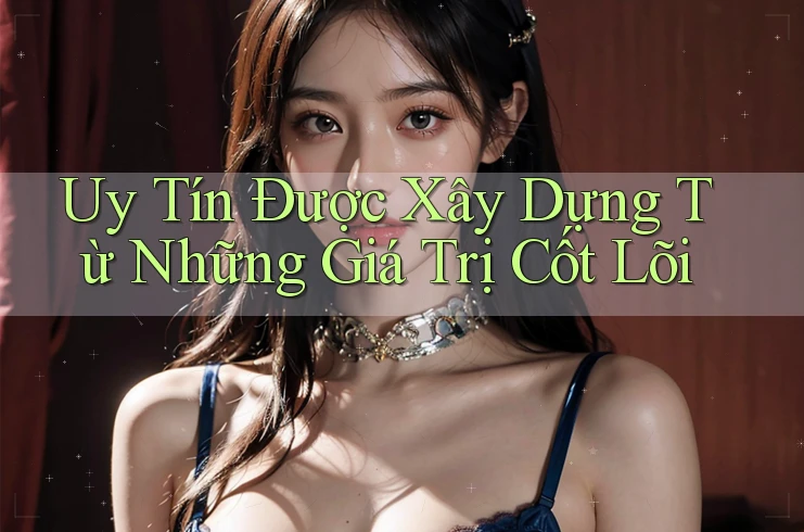 Uy Tín Được Xây Dựng Từ Những Giá Trị Cốt Lõi Uy Tín Được Xây Dựng Từ Những Giá Trị Cốt Lõi