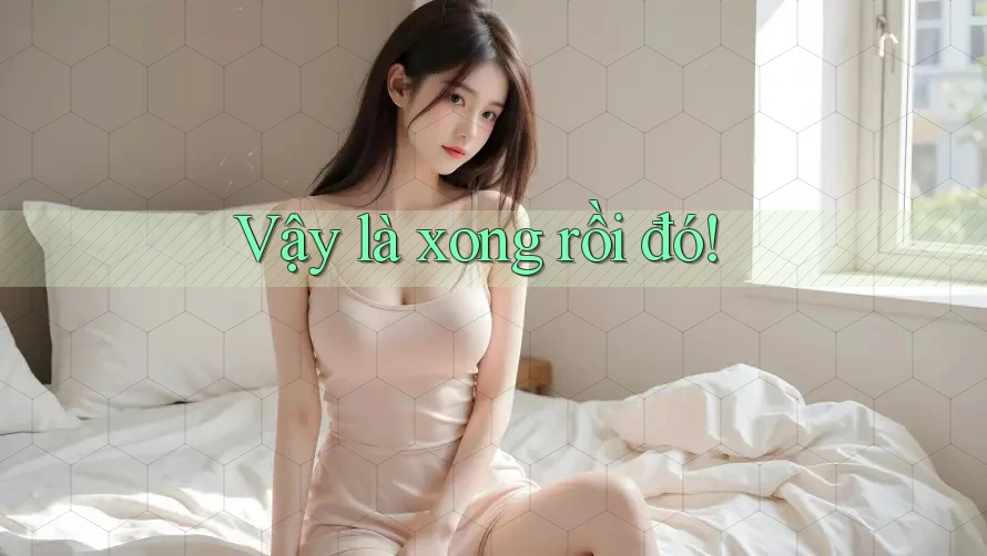 Vậy là xong rồi đó!