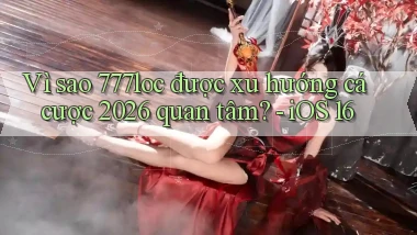 Vì sao 777loc được xu hướng cá cược 2026 quan tâm   iOS 16
