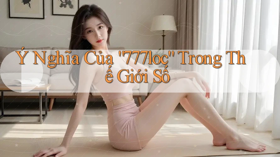 Ý Nghĩa Của “777loc” Trong Thế Giới Số Ý Nghĩa Của “777loc” Trong Thế Giới Số