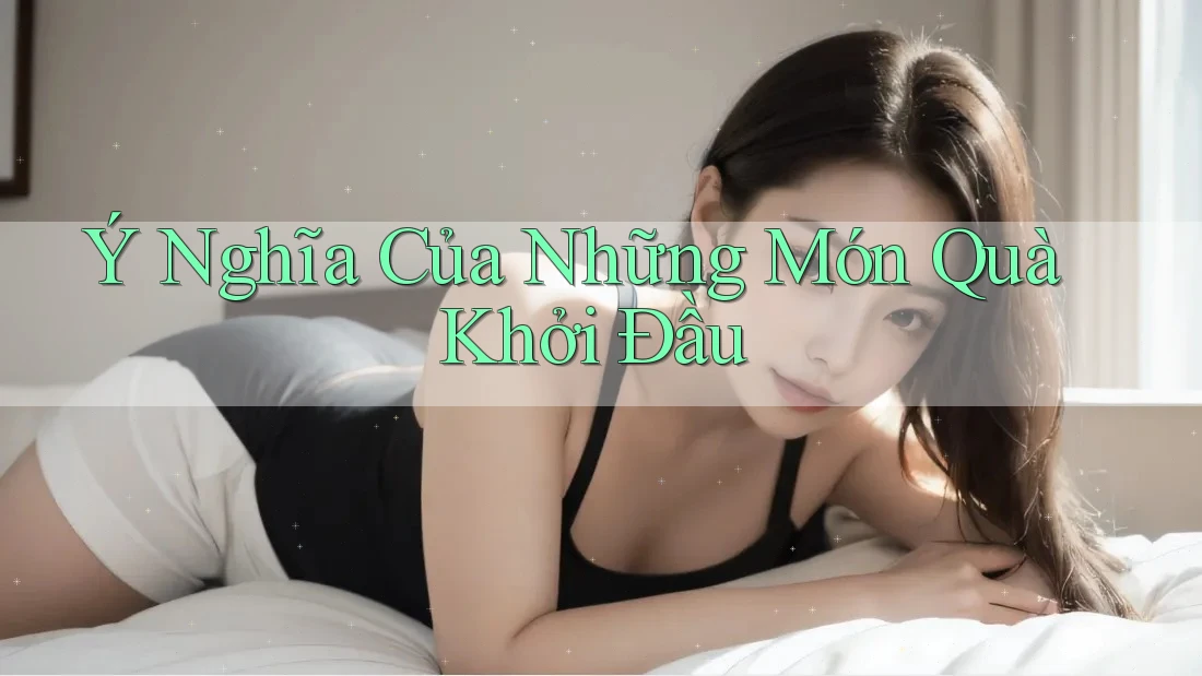 Ý Nghĩa Của Những Món Quà Khởi Đầu