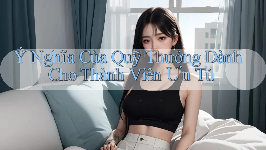 Ý Nghĩa Của Quỹ Thưởng Dành Cho Thành Viên Ưu Tú